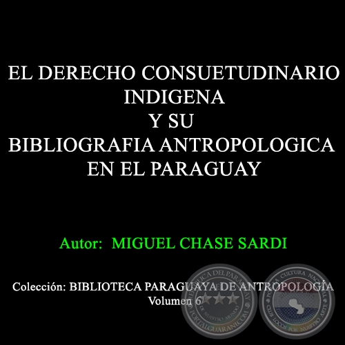 EL DERECHO CONSUETUDINARIO INDIGENA Y SU BIBLIOGRAFIA ANTROPOLOGICA EN EL PARAGUAY - Autor: MIGUEL CHASE-SARDI - Año 1990